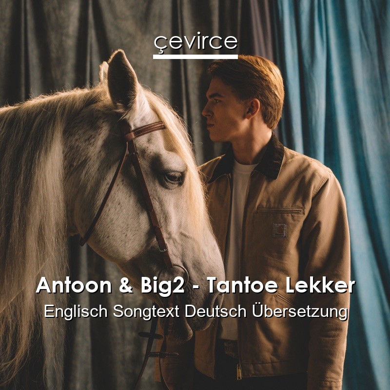 Antoon & Big2 – Tantoe Lekker Englisch Songtext Deutsch Übersetzung