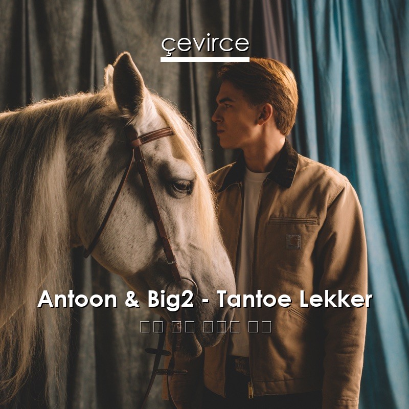 Antoon & Big2 – Tantoe Lekker 英語 歌詞 中國人 翻譯