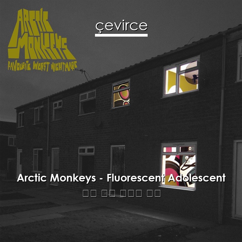 Arctic Monkeys – Fluorescent Adolescent 英語 歌詞 中國人 翻譯