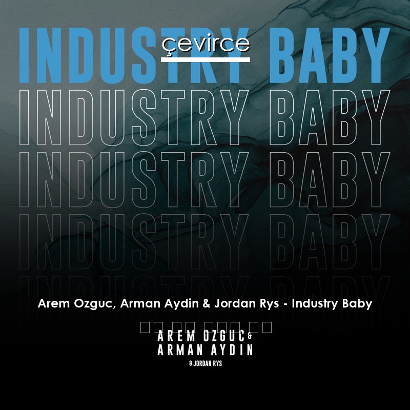 Arem Ozguc, Arman Aydin & Jordan Rys – Industry Baby 英語 歌詞 中國人 翻譯