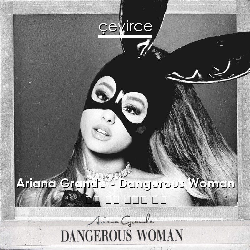 Ariana Grande – Dangerous Woman 英語 歌詞 中國人 翻譯