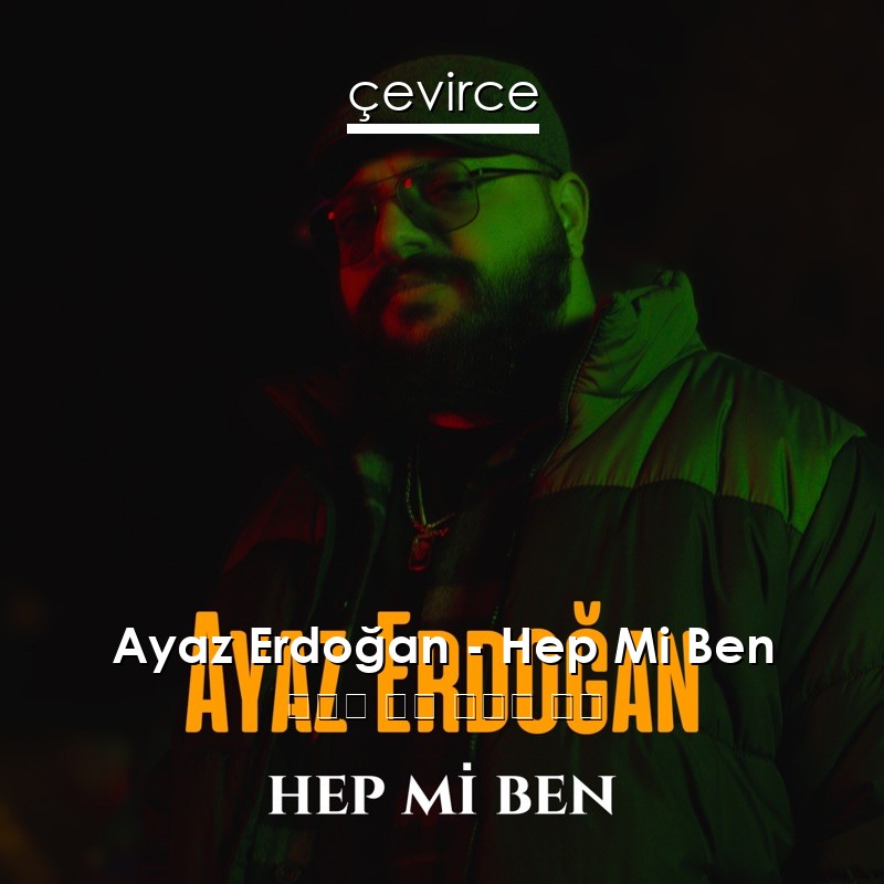 Ayaz Erdoğan – Hep Mi Ben 土耳其 歌詞 中國人 翻譯