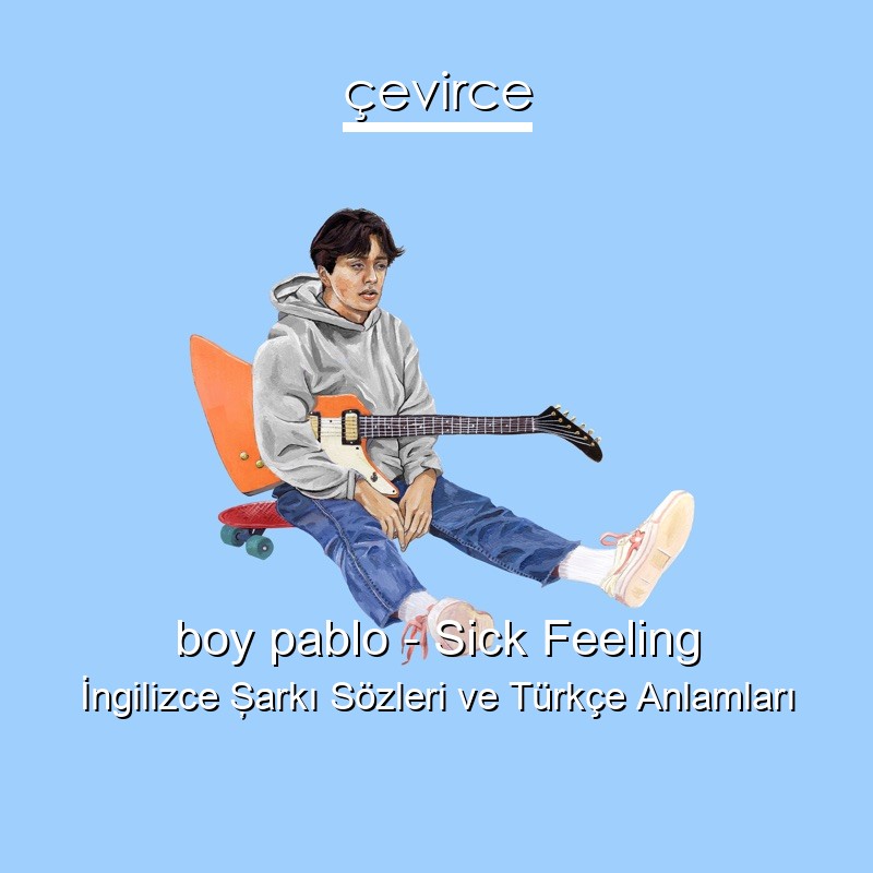 boy pablo – Sick Feeling İngilizce Şarkı Sözleri Türkçe Anlamları