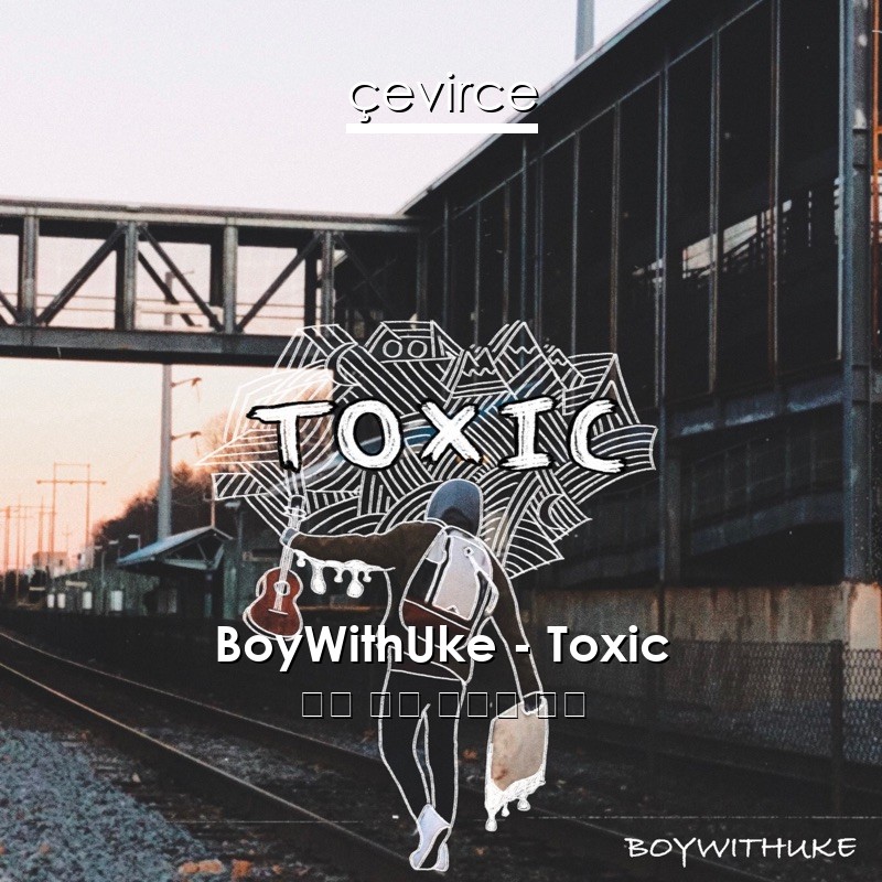 BoyWithUke – Toxic 英語 歌詞 中國人 翻譯