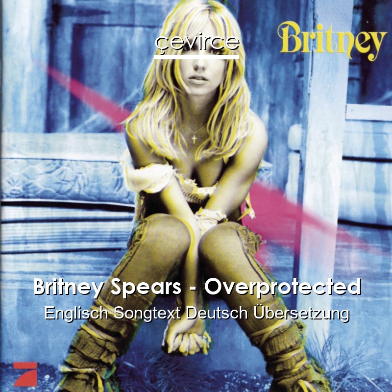 Britney Spears – Overprotected Englisch Songtext Deutsch Übersetzung