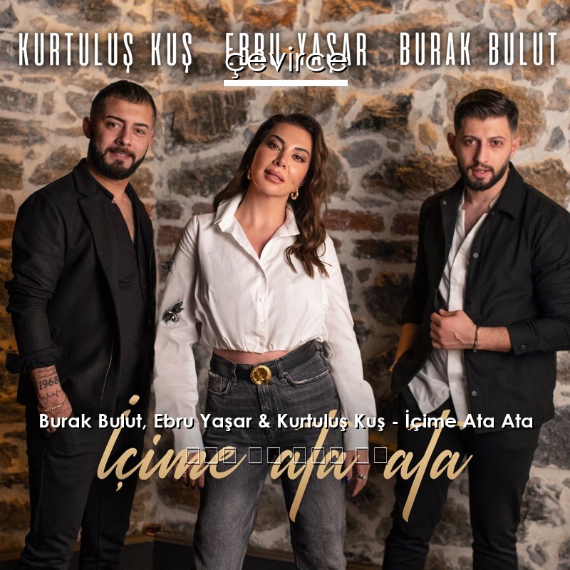 Burak Bulut, Ebru Yaşar & Kurtuluş Kuş – İçime Ata Ata 土耳其 歌詞 中國人 翻譯