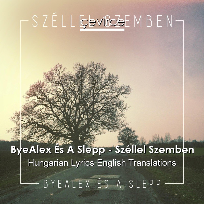 ByeAlex És A Slepp – Széllel Szemben Hungarian Lyrics English Translations