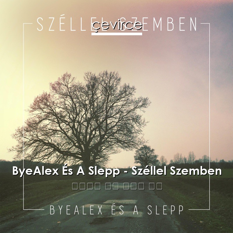 ByeAlex És A Slepp – Széllel Szemben 匈牙利語 歌詞 中國人 翻譯