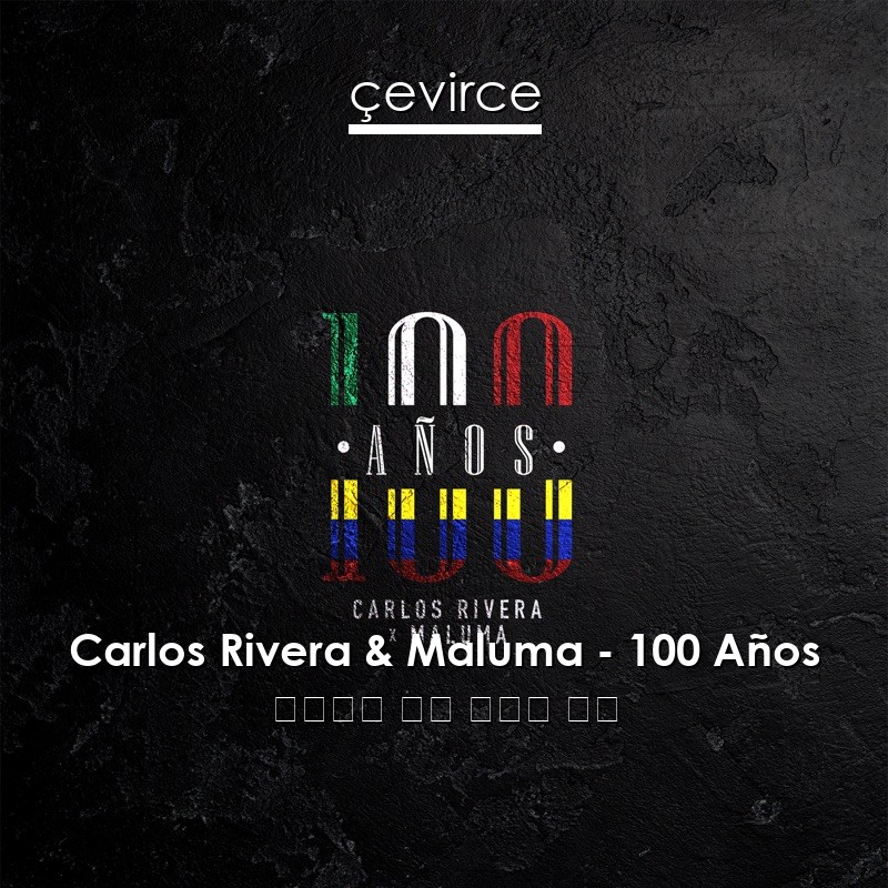 Carlos Rivera & Maluma – 100 Años 西班牙語 歌詞 中國人 翻譯