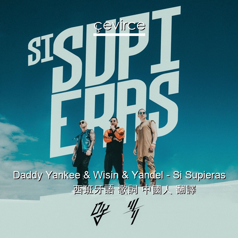 Daddy Yankee & Wisin & Yandel – Si Supieras 西班牙語 歌詞 中國人 翻譯