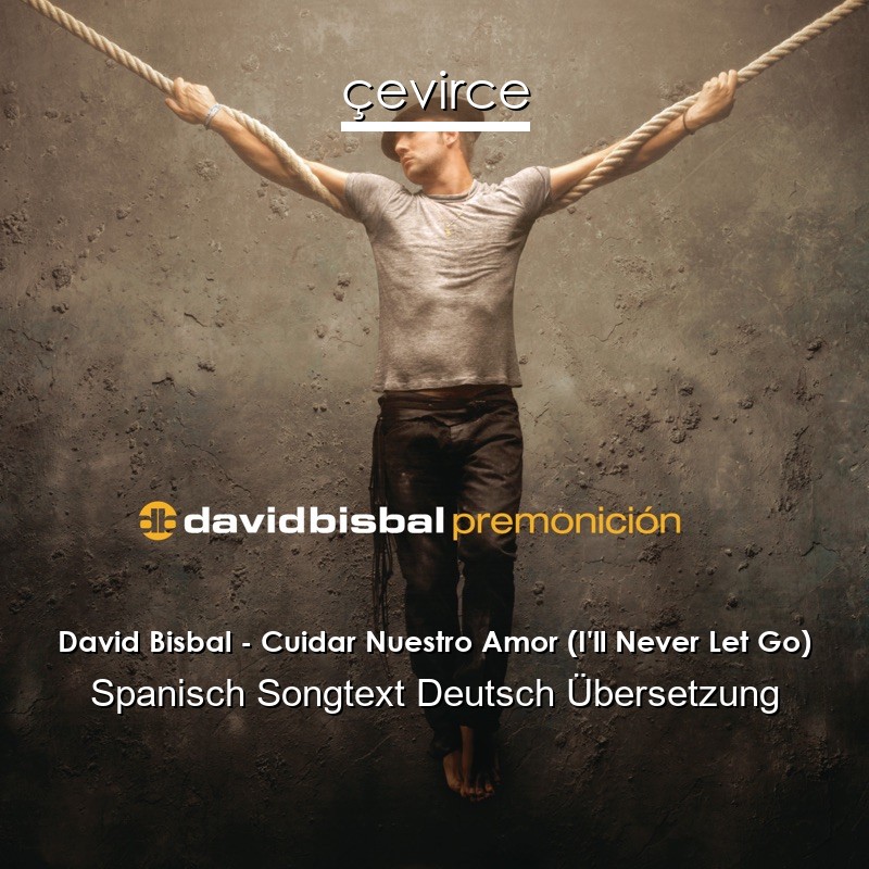 David Bisbal – Cuidar Nuestro Amor (I’ll Never Let Go) Spanisch Songtext Deutsch Übersetzung