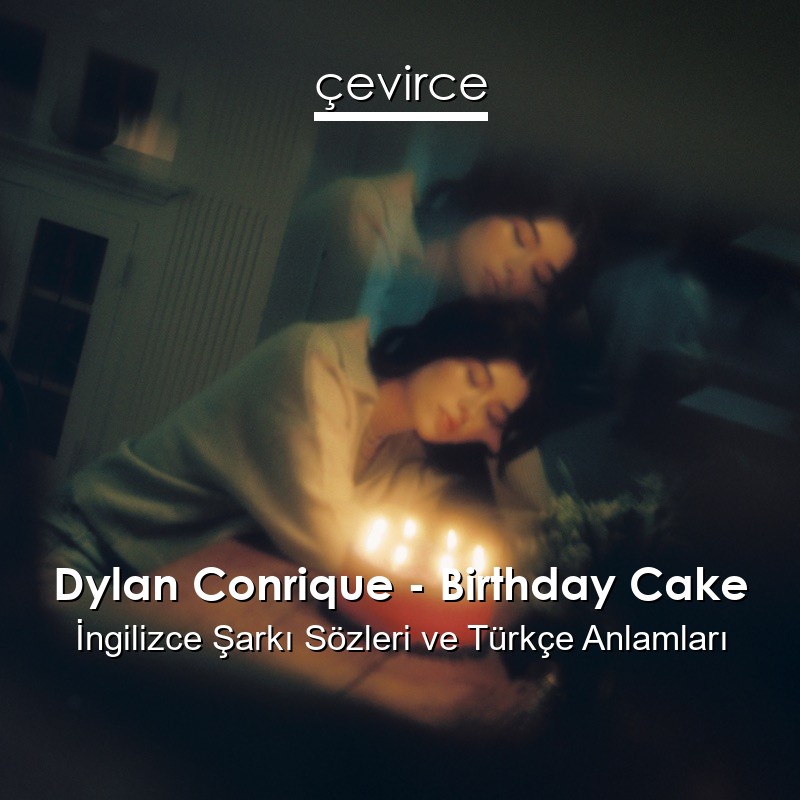 Dylan Conrique – Birthday Cake İngilizce Şarkı Sözleri Türkçe Anlamları