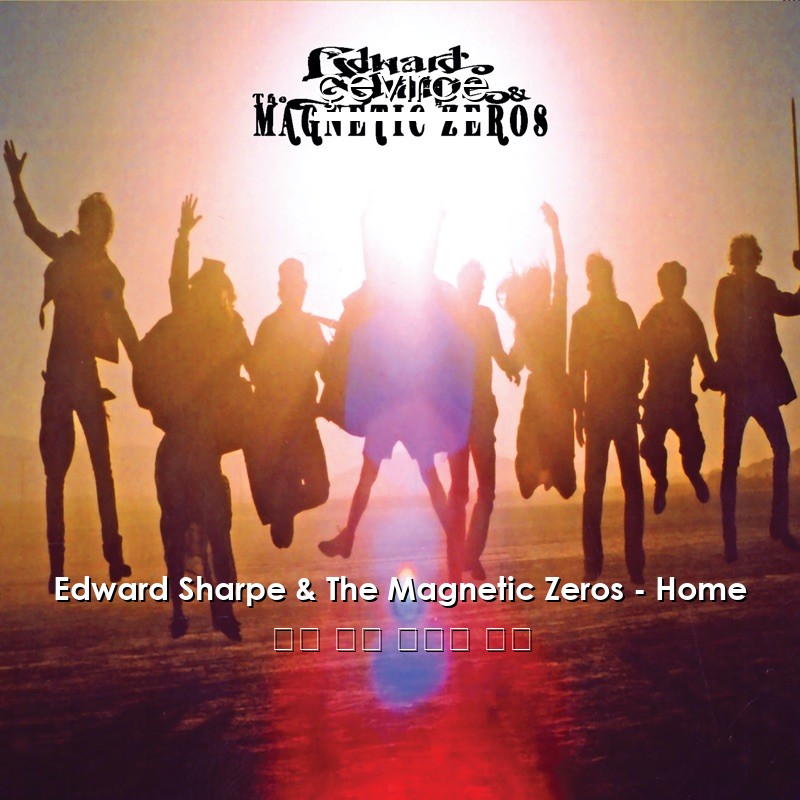 Edward Sharpe & The Magnetic Zeros – Home 英語 歌詞 中國人 翻譯