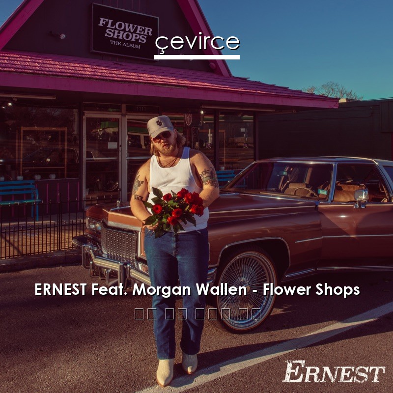 ERNEST Feat. Morgan Wallen – Flower Shops 英語 歌詞 中國人 翻譯