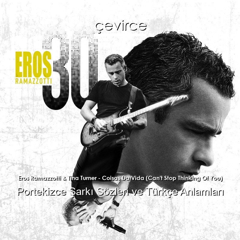 Eros Ramazzotti & Tina Turner – Coisas Da Vida (Can’t Stop Thinking Of You) Portekizce Şarkı Sözleri Türkçe Anlamları