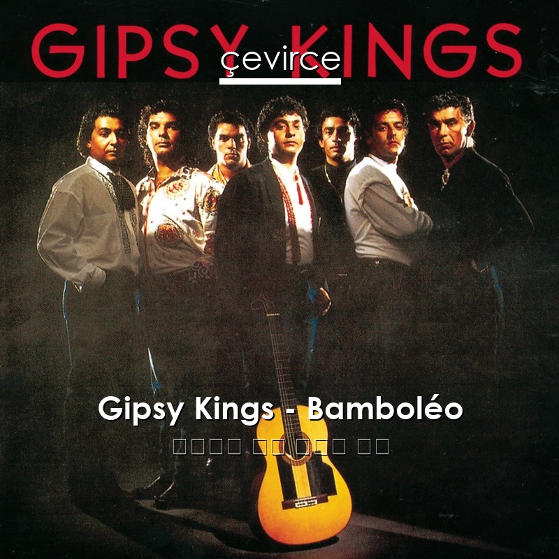 Gipsy Kings – Bamboléo 西班牙語 歌詞 中國人 翻譯