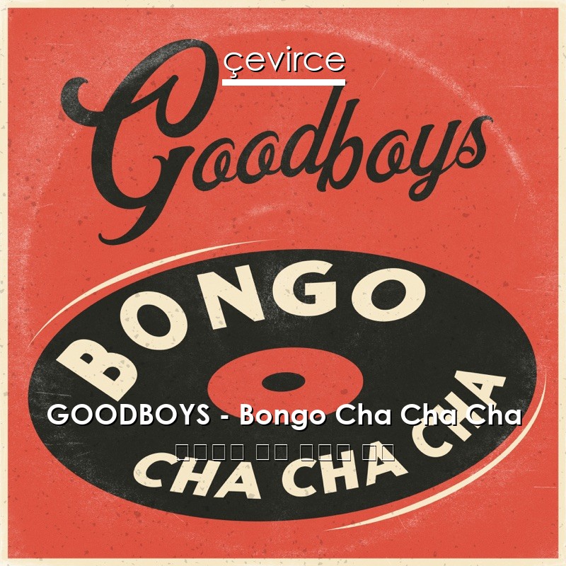 GOODBOYS – Bongo Cha Cha Cha 意大利語 歌詞 中國人 翻譯