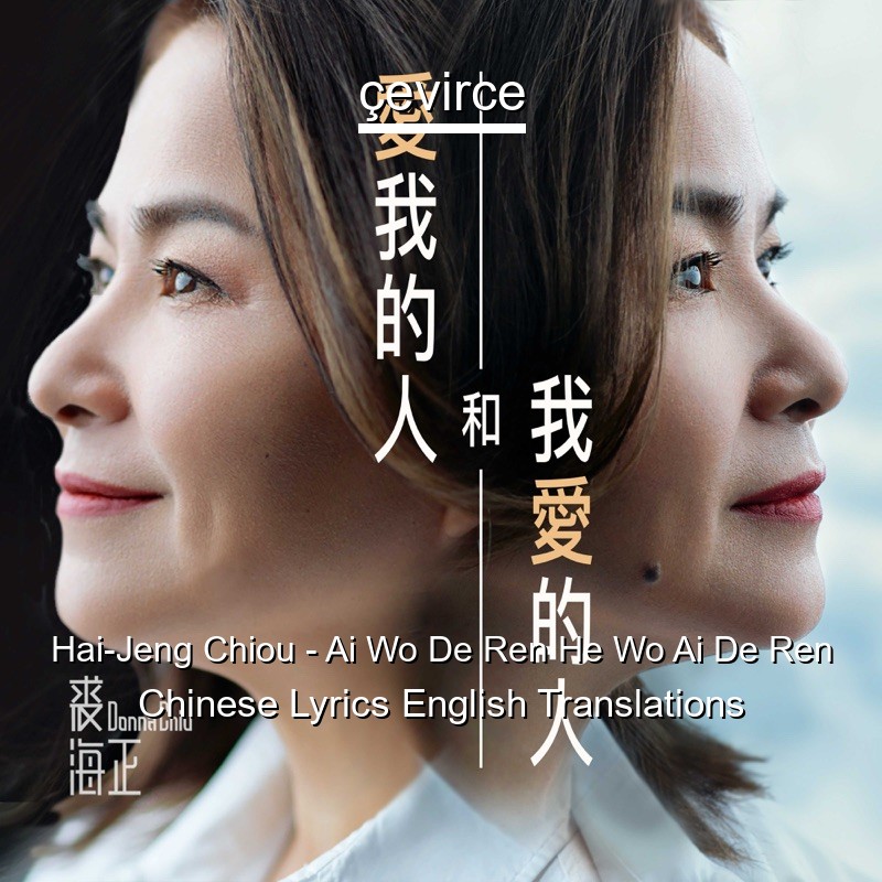 Hai-Jeng Chiou – Ai Wo De Ren He Wo Ai De Ren Chinese Lyrics English Translations