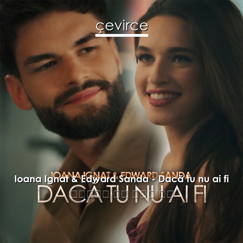 Ioana Ignat & Edward Sanda – Dacă tu nu ai fi 羅馬尼亞語 歌詞 中國人 翻譯