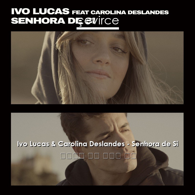 Ivo Lucas & Carolina Deslandes – Senhora de Si 葡萄牙語 歌詞 中國人 翻譯