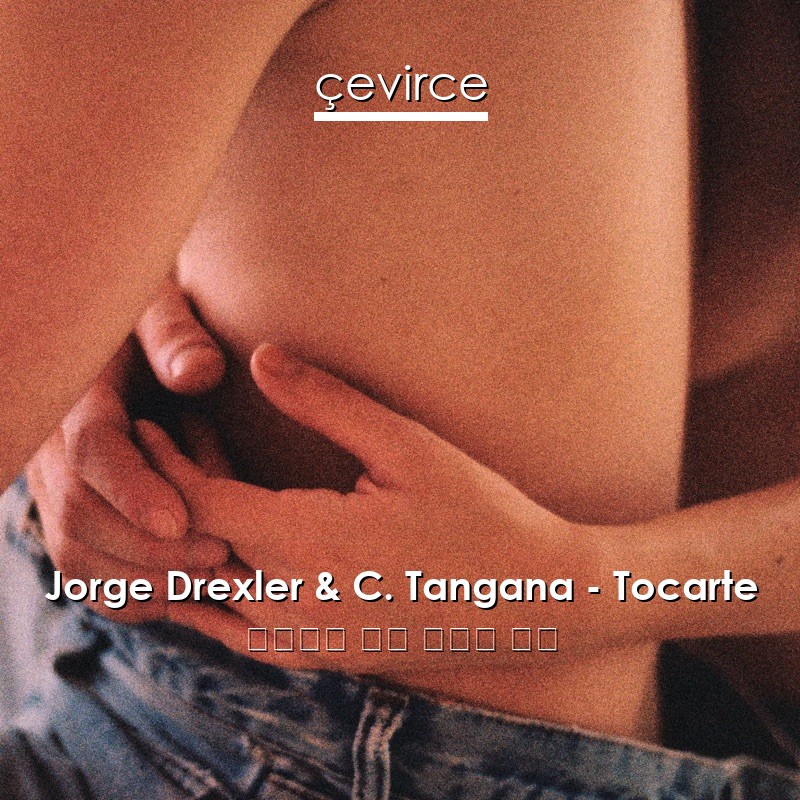 Jorge Drexler & C. Tangana – Tocarte 西班牙語 歌詞 中國人 翻譯