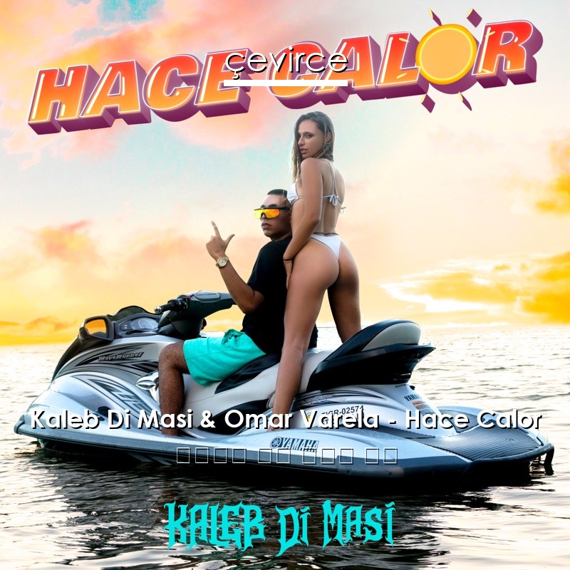 Kaleb Di Masi & Omar Varela – Hace Calor 西班牙語 歌詞 中國人 翻譯