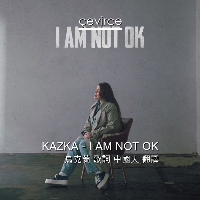 KAZKA – I AM NOT OK 烏克蘭 歌詞 中國人 翻譯