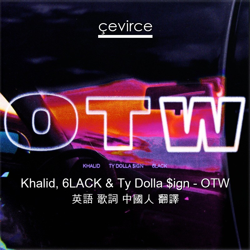 Khalid, 6LACK & Ty Dolla $ign – OTW 英語 歌詞 中國人 翻譯