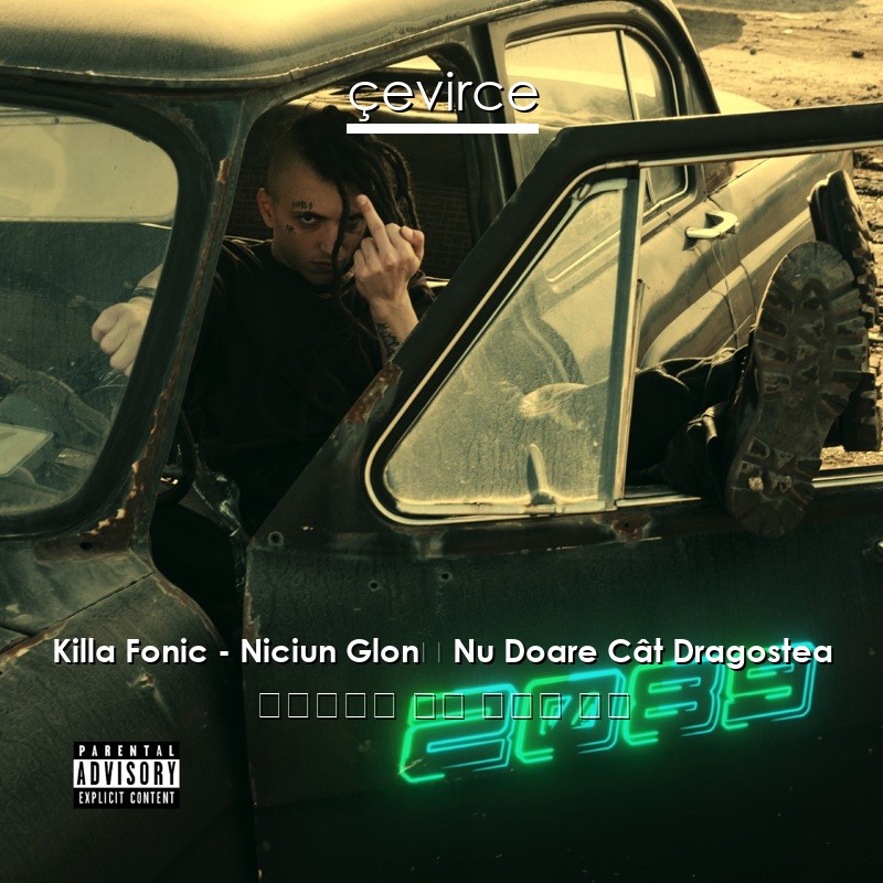 Killa Fonic – Niciun Glonț Nu Doare Cât Dragostea 羅馬尼亞語 歌詞 中國人 翻譯