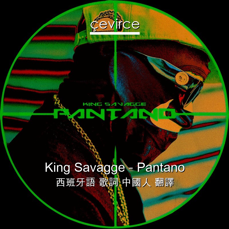 King Savagge – Pantano 西班牙語 歌詞 中國人 翻譯