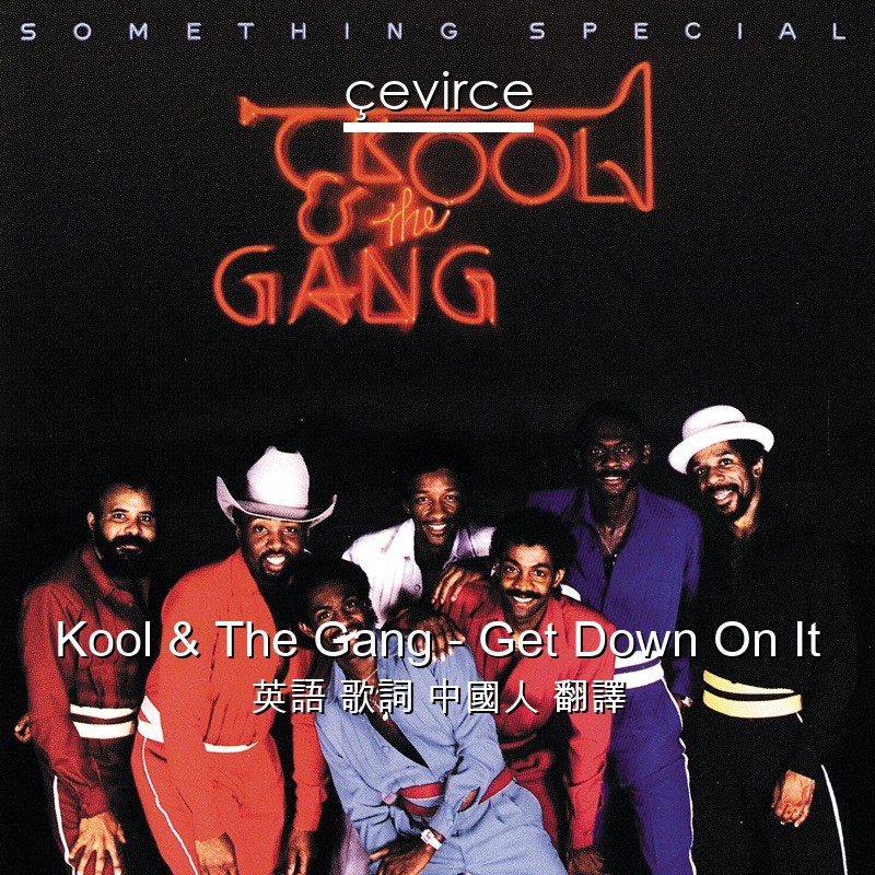 Kool & The Gang – Get Down On It 英語 歌詞 中國人 翻譯