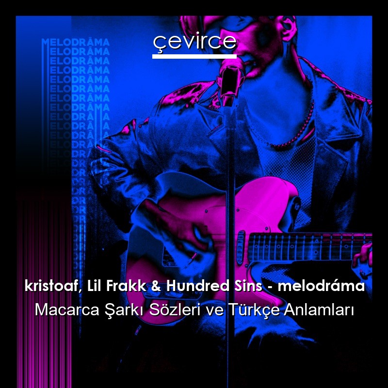 kristoaf, Lil Frakk & Hundred Sins – melodráma Macarca Şarkı Sözleri Türkçe Anlamları