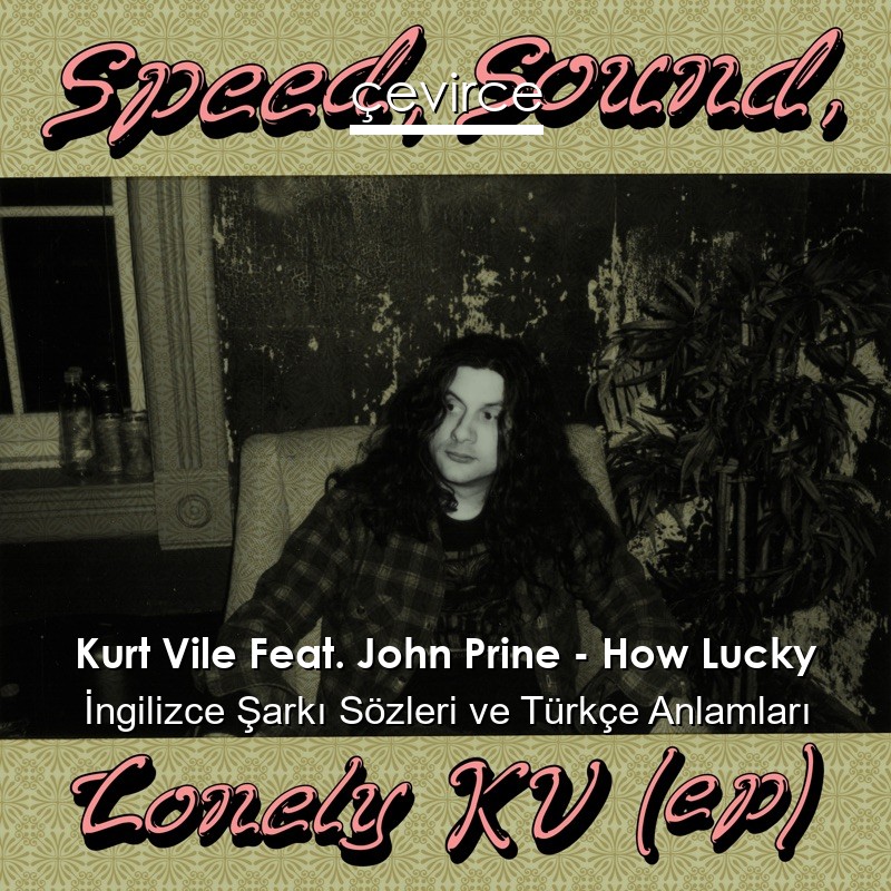 Kurt Vile Feat. John Prine – How Lucky İngilizce Şarkı Sözleri Türkçe Anlamları