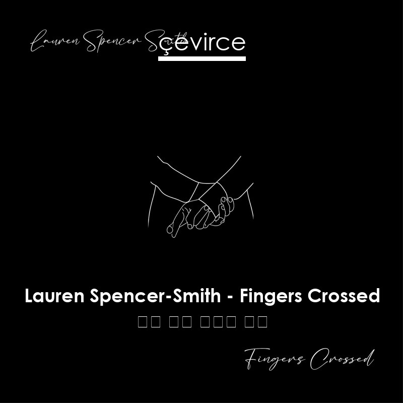 Lauren Spencer-Smith – Fingers Crossed 英語 歌詞 中國人 翻譯