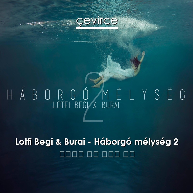 Lotfi Begi & Burai – Háborgó mélység 2 匈牙利語 歌詞 中國人 翻譯