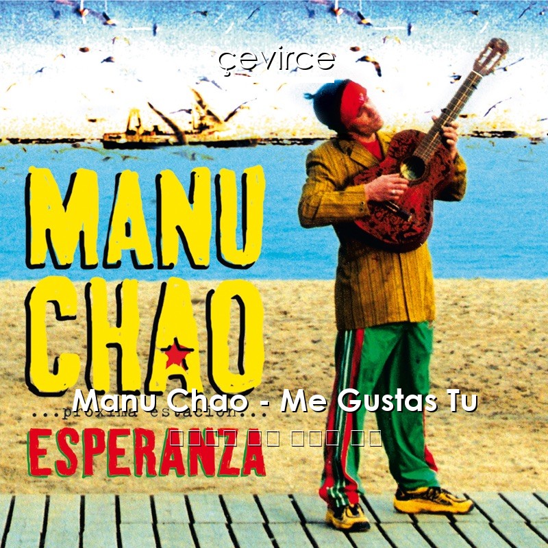 Manu Chao – Me Gustas Tu 西班牙語 歌詞 中國人 翻譯