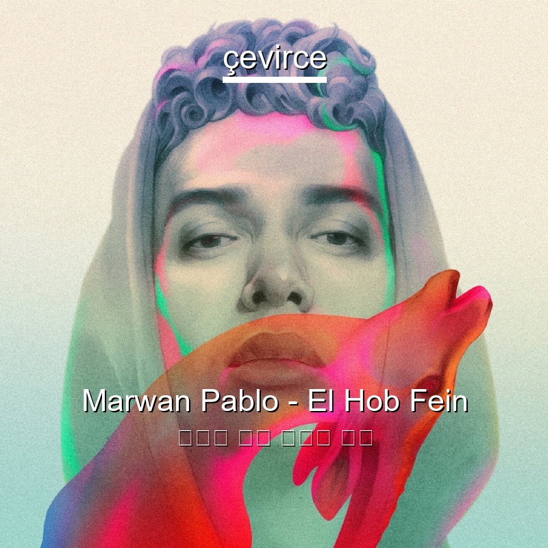 Marwan Pablo – El Hob Fein 阿拉伯 歌詞 中國人 翻譯