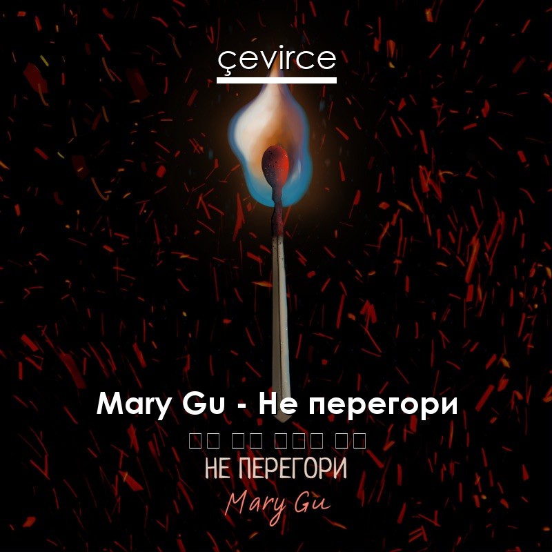 Mary Gu – Не перегори 俄語 歌詞 中國人 翻譯