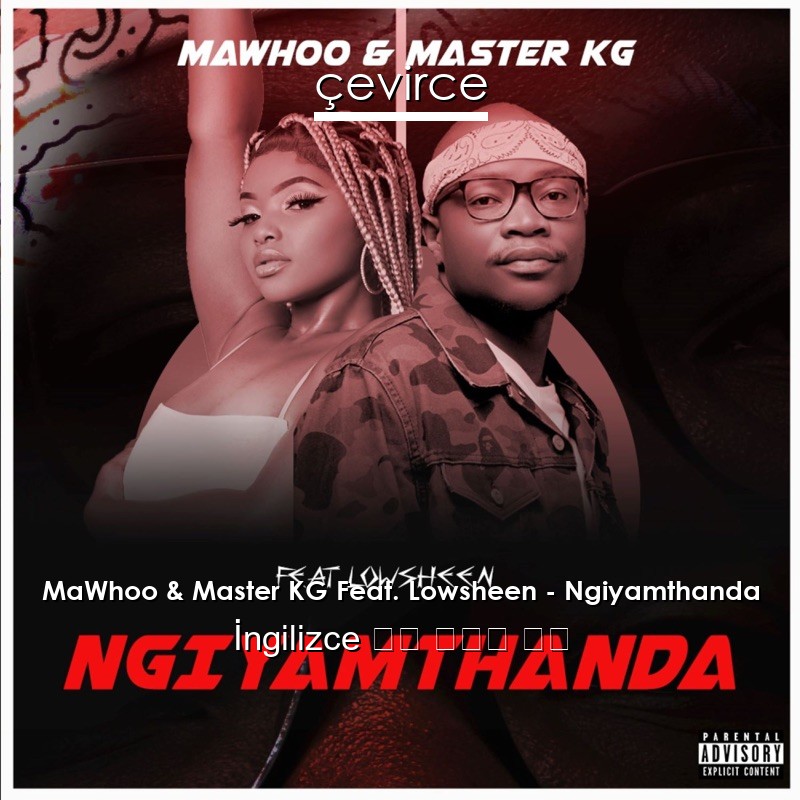 MaWhoo & Master KG Feat. Lowsheen – Ngiyamthanda  歌詞 中國人 翻譯