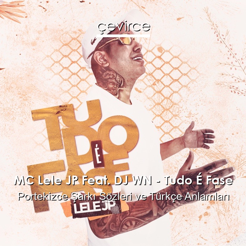 MC Lele JP Feat. DJ WN – Tudo É Fase Portekizce Şarkı Sözleri Türkçe Anlamları