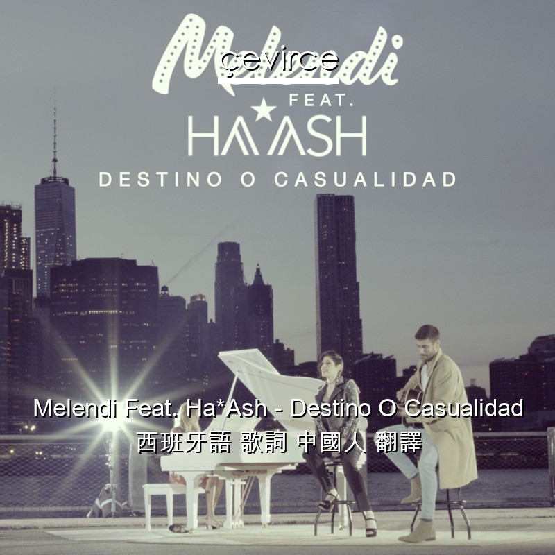 Melendi Feat. Ha*Ash – Destino O Casualidad 西班牙語 歌詞 中國人 翻譯