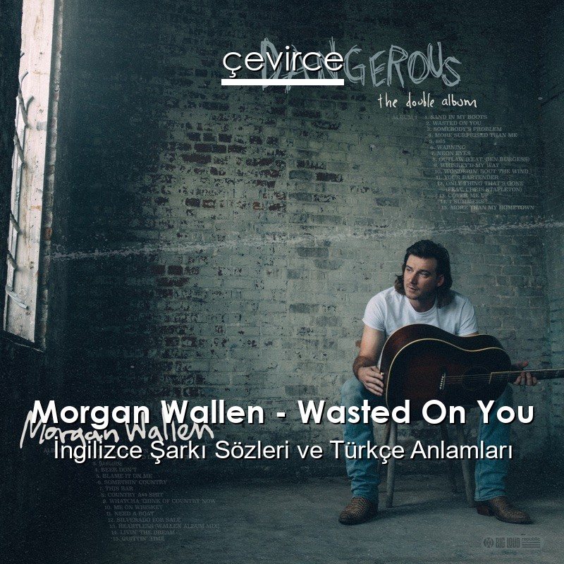 Morgan Wallen – Wasted On You İngilizce Şarkı Sözleri Türkçe Anlamları