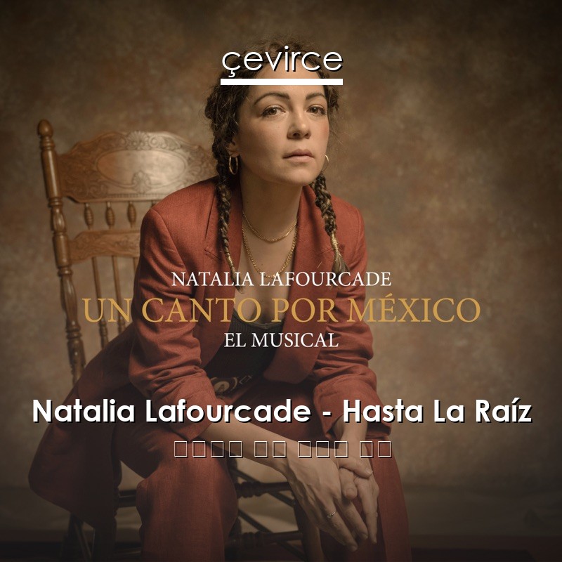 Natalia Lafourcade – Hasta La Raíz 西班牙語 歌詞 中國人 翻譯