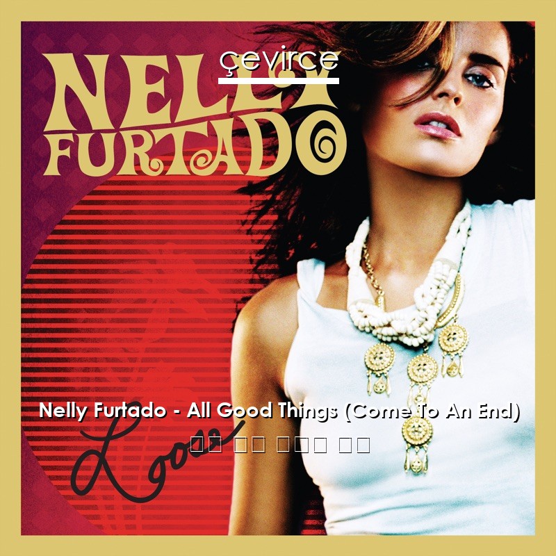 Nelly Furtado – All Good Things (Come To An End) 英語 歌詞 中國人 翻譯