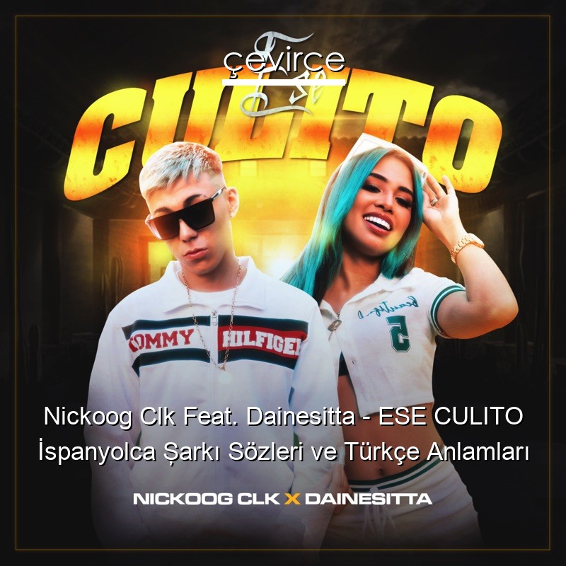 Nickoog Clk Feat. Dainesitta – ESE CULITO İspanyolca Şarkı Sözleri Türkçe Anlamları