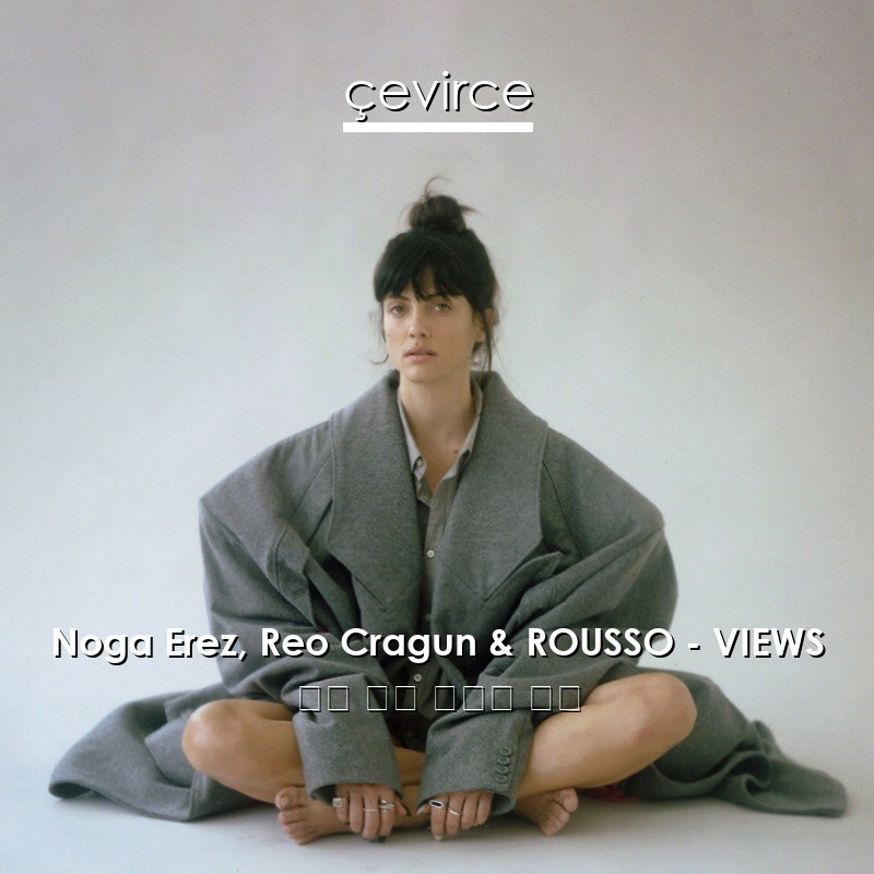 Noga Erez, Reo Cragun & ROUSSO – VIEWS 英語 歌詞 中國人 翻譯