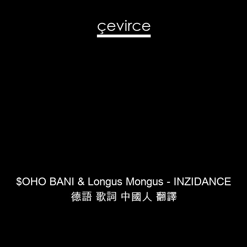 $OHO BANI & Longus Mongus – INZIDANCE 德語 歌詞 中國人 翻譯