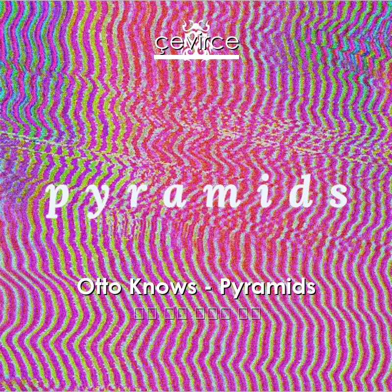 Otto Knows – Pyramids 英語 歌詞 中國人 翻譯