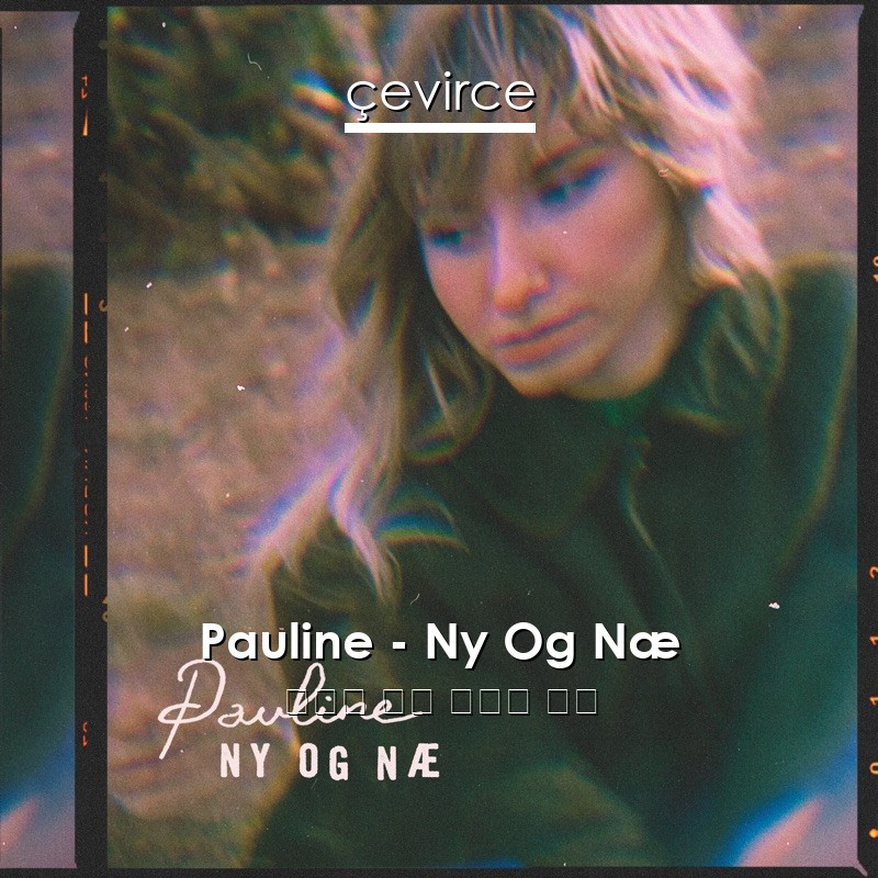 Pauline – Ny Og Næ 丹麥語 歌詞 中國人 翻譯