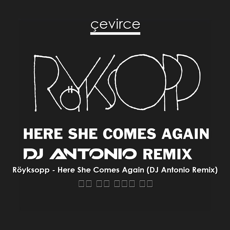 Röyksopp – Here She Comes Again (DJ Antonio Remix) 英語 歌詞 中國人 翻譯